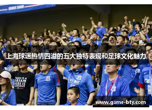 上海球迷热情四溢的五大独特表现和足球文化魅力