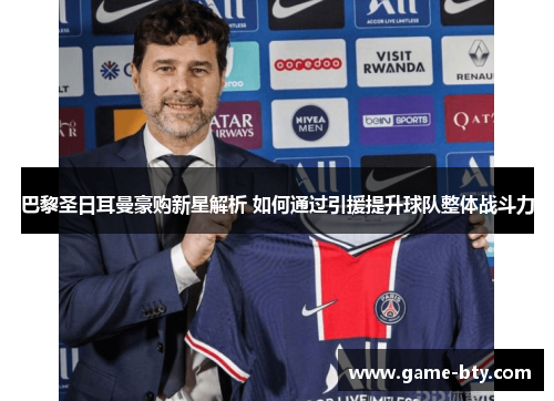 巴黎圣日耳曼豪购新星解析 如何通过引援提升球队整体战斗力