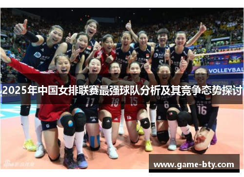 2025年中国女排联赛最强球队分析及其竞争态势探讨