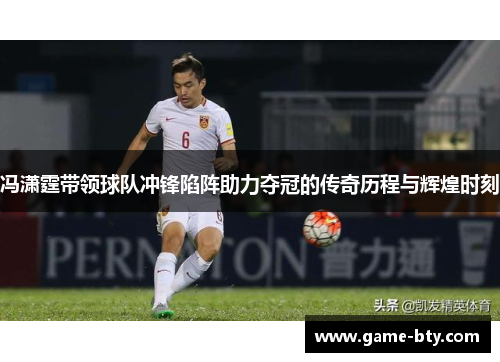 冯潇霆带领球队冲锋陷阵助力夺冠的传奇历程与辉煌时刻