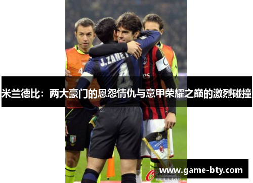 米兰德比：两大豪门的恩怨情仇与意甲荣耀之巅的激烈碰撞