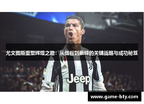 尤文图斯重塑辉煌之路：从低谷到巅峰的关键战略与成功秘笈