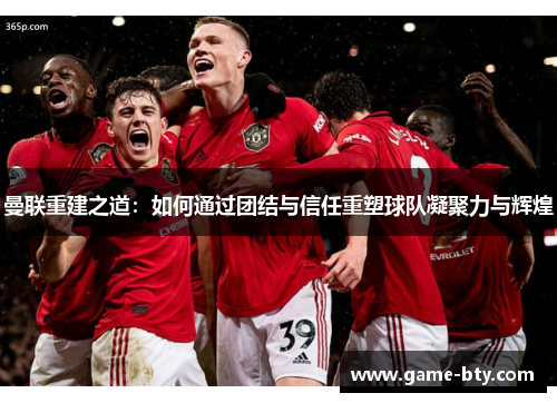 曼联重建之道:如何通过团结与信任重塑球队凝聚力与辉煌 曼联重建之道:如何通过团结与信任重塑球队凝聚力与辉煌