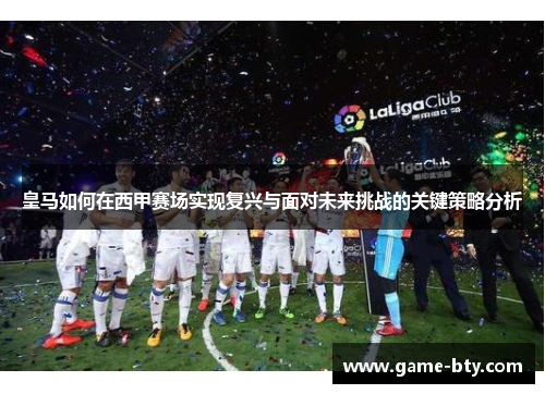 皇马如何在西甲赛场实现复兴与面对未来挑战的关键策略分析