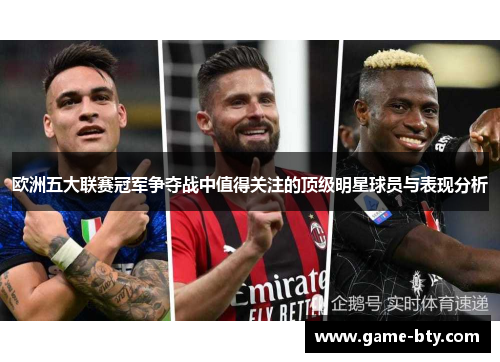 欧洲五大联赛冠军争夺战中值得关注的顶级明星球员与表现分析