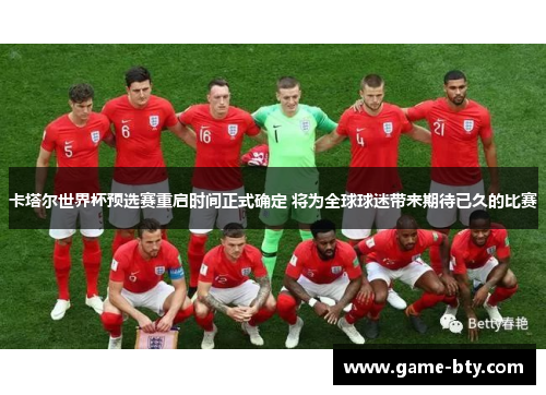 卡塔尔世界杯预选赛重启时间正式确定 将为全球球迷带来期待已久的比赛