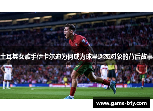 土耳其女歌手伊卡尔迪为何成为球星迷恋对象的背后故事 土耳其女歌手伊卡尔迪为何成为球星迷恋对象的背后故事