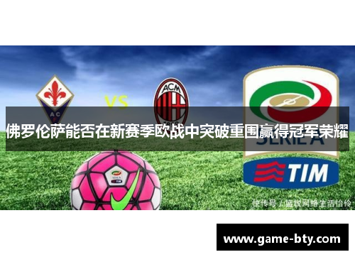 佛罗伦萨能否在新赛季欧战中突破重围赢得冠军荣耀