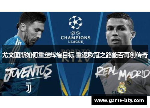 尤文图斯如何重塑辉煌目标 重返欧冠之路能否再创传奇