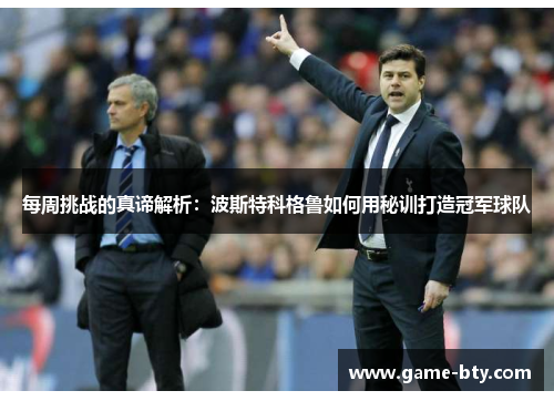 每周挑战的真谛解析：波斯特科格鲁如何用秘训打造冠军球队