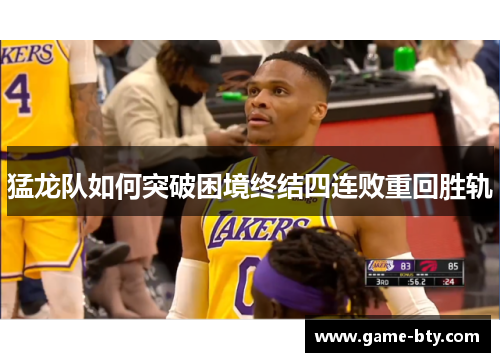 猛龙队如何突破困境终结四连败重回胜轨