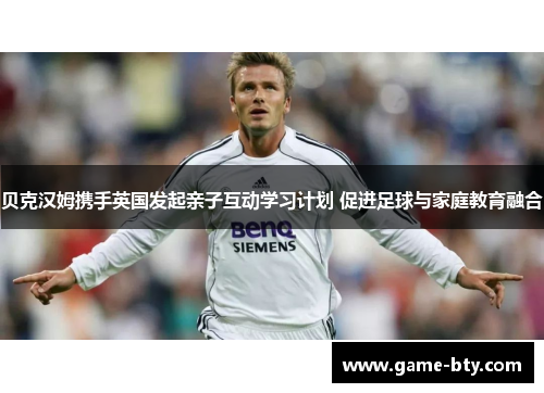 贝克汉姆携手英国发起亲子互动学习计划 促进足球与家庭教育融合