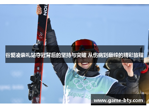 谷爱凌崇礼站夺冠背后的坚持与突破 从伤病到巅峰的精彩旅程