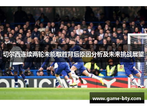 切尔西连续两轮未能取胜背后原因分析及未来挑战展望