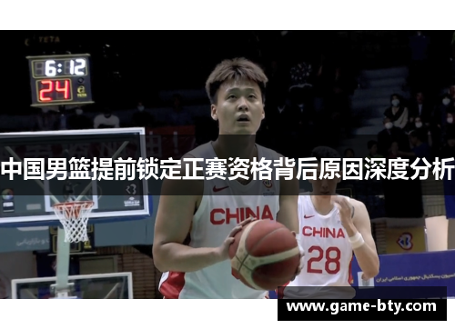 中国男篮提前锁定正赛资格背后原因深度分析
