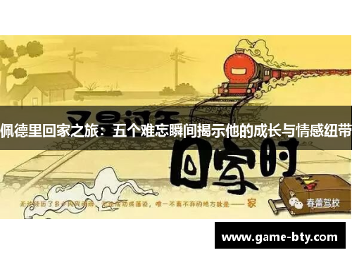 佩德里回家之旅:五个难忘瞬间揭示他的成长与情感纽带 佩德里回家之旅:五个难忘瞬间揭示他的成长与情感纽带