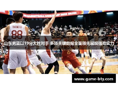 山东男篮以19分大胜对手 多项关键数据全面领先展现强劲实力