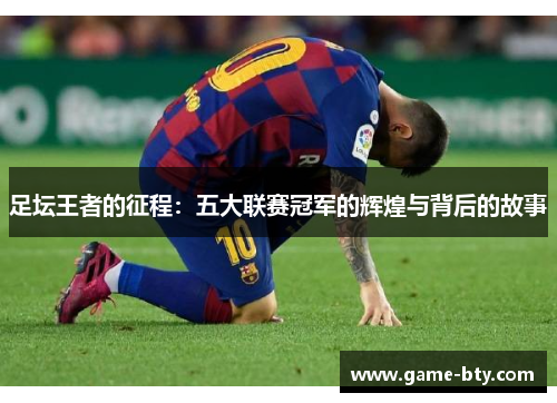 足坛王者的征程：五大联赛冠军的辉煌与背后的故事