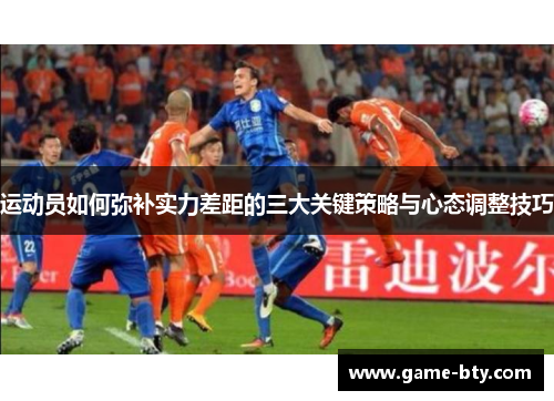 运动员如何弥补实力差距的三大关键策略与心态调整技巧