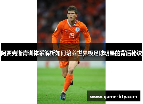 阿贾克斯青训体系解析如何培养世界级足球明星的背后秘诀